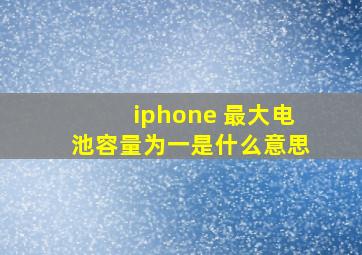 iphone 最大电池容量为一是什么意思